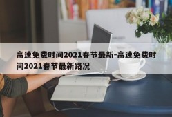 高速免费时间2021春节最新-高速免费时间2021春节最新路况