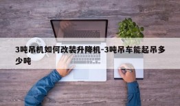 3吨吊机如何改装升降机-3吨吊车能起吊多少吨