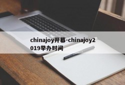 chinajoy开幕-chinajoy2019举办时间