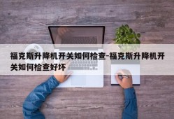 福克斯升降机开关如何检查-福克斯升降机开关如何检查好坏