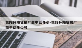 莱阳升降货梯厂商电话多少-莱阳升降货梯厂商电话多少号