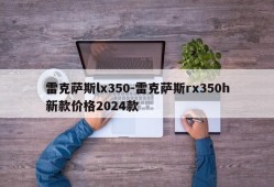 雷克萨斯lx350-雷克萨斯rx350h新款价格2024款