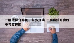 三层货梯升降机一台多少钱-三层货梯升降机电气原理图