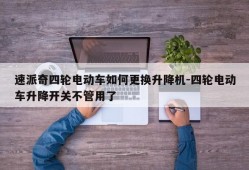 速派奇四轮电动车如何更换升降机-四轮电动车升降开关不管用了