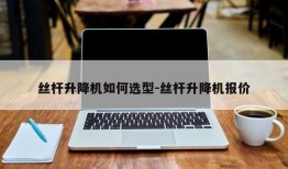 丝杆升降机如何选型-丝杆升降机报价