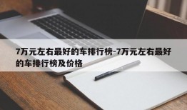 7万元左右最好的车排行榜-7万元左右最好的车排行榜及价格