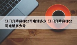 江门升降货梯公司电话多少-江门升降货梯公司电话多少号