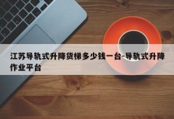 江苏导轨式升降货梯多少钱一台-导轨式升降作业平台