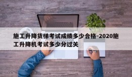 施工升降货梯考试成绩多少合格-2020施工升降机考试多少分过关