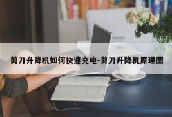 剪刀升降机如何快速充电-剪刀升降机原理图