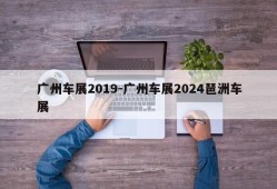 广州车展2019-广州车展2024琶洲车展