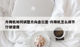 升降机如何调整方向盘位置-升降机怎么调节行驶速度