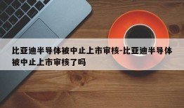 比亚迪半导体被中止上市审核-比亚迪半导体被中止上市审核了吗