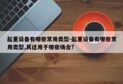 起重设备有哪些常用类型-起重设备有哪些常用类型,其适用于哪些场合?