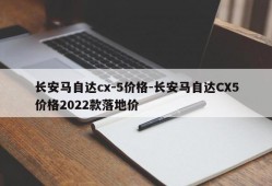 长安马自达cx-5价格-长安马自达CX5价格2022款落地价