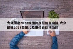 大众朗逸2023款图片及报价自动挡-大众朗逸2023款图片及报价自动挡油耗