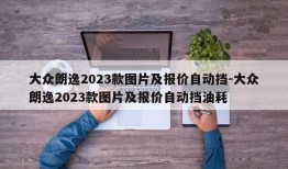 大众朗逸2023款图片及报价自动挡-大众朗逸2023款图片及报价自动挡油耗