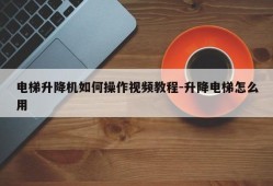 电梯升降机如何操作视频教程-升降电梯怎么用