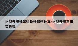 小型升降机出租价格如何计算-小型升降车租赁价格