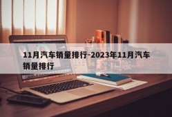 11月汽车销量排行-2023年11月汽车销量排行