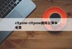 cityone-cityone国际公寓水电费