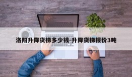 洛阳升降货梯多少钱-升降货梯报价3吨