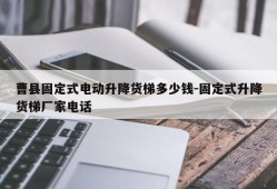 曹县固定式电动升降货梯多少钱-固定式升降货梯厂家电话