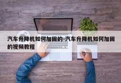 汽车升降机如何加固的-汽车升降机如何加固的视频教程