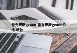 雷克萨斯gx460-雷克萨斯gx460价格 新款