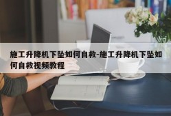 施工升降机下坠如何自救-施工升降机下坠如何自救视频教程