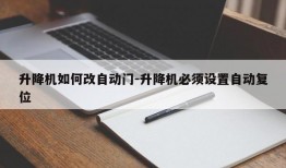 升降机如何改自动门-升降机必须设置自动复位