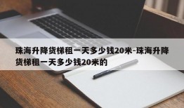 珠海升降货梯租一天多少钱20米-珠海升降货梯租一天多少钱20米的