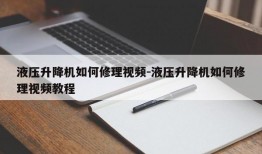 液压升降机如何修理视频-液压升降机如何修理视频教程