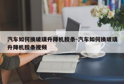 汽车如何换玻璃升降机胶条-汽车如何换玻璃升降机胶条视频