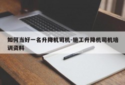 如何当好一名升降机司机-施工升降机司机培训资料