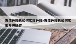 直流升降机如何实现升降-直流升降机如何实现升降操作