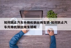 如何防止汽车升降机钢丝绳生锈-如何防止汽车升降机钢丝绳生锈呢