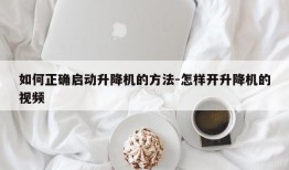 如何正确启动升降机的方法-怎样开升降机的视频