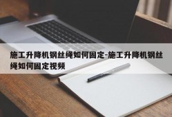 施工升降机钢丝绳如何固定-施工升降机钢丝绳如何固定视频