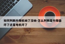 如何判断升降机响了没响-怎么判断是升降器坏了还是电机坏了