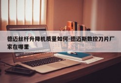 德迈丝杆升降机质量如何-德迈斯数控刀片厂家在哪里