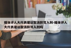 媒体评人大代表建议取消醉驾入刑-媒体评人大代表建议取消醉驾入刑吗