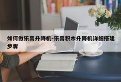 如何做乐高升降机-乐高积木升降机详细搭建步骤