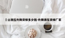 滘口液压升降货梯多少钱-升降液压货梯厂家