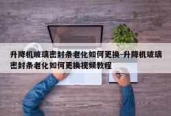 升降机玻璃密封条老化如何更换-升降机玻璃密封条老化如何更换视频教程