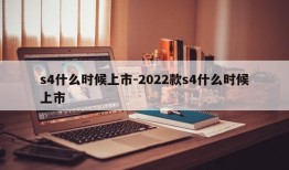 s4什么时候上市-2022款s4什么时候上市