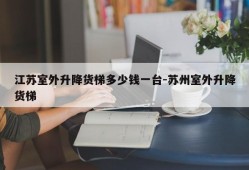 江苏室外升降货梯多少钱一台-苏州室外升降货梯