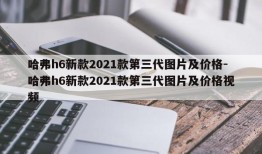 哈弗h6新款2021款第三代图片及价格-哈弗h6新款2021款第三代图片及价格视频