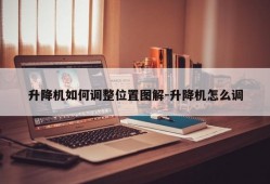 升降机如何调整位置图解-升降机怎么调