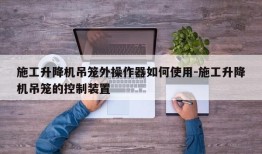 施工升降机吊笼外操作器如何使用-施工升降机吊笼的控制装置